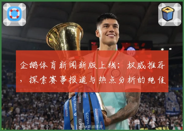 企鹅体育新闻新版上线：权威推荐，探索赛事报道与热点分析的绝佳窗口