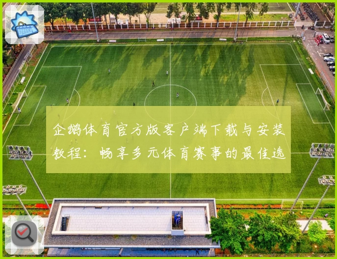 企鹅体育官方版客户端下载与安装教程：畅享多元体育赛事的最佳选择