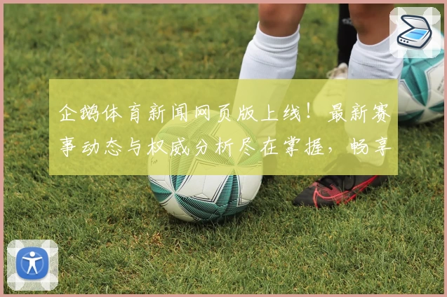 企鹅体育新闻网页版上线！最新赛事动态与权威分析尽在掌握，畅享极速资讯体验