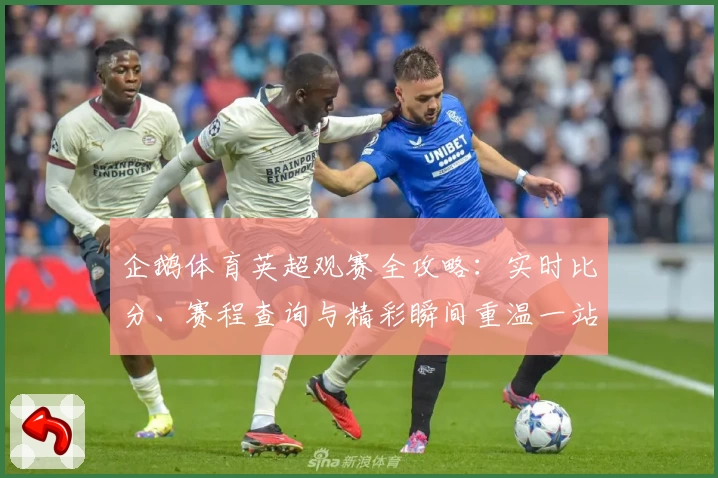 企鹅体育英超观赛全攻略：实时比分、赛程查询与精彩瞬间重温一站解决