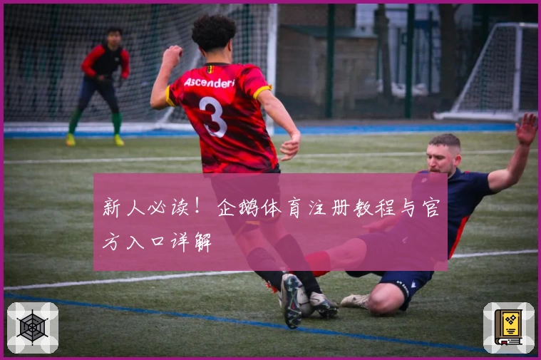 新人必读！企鹅体育注册教程与官方入口详解