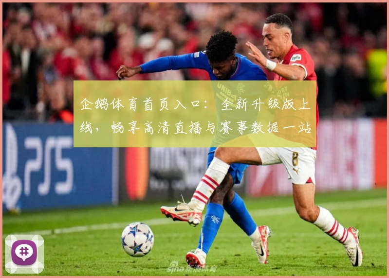 企鹅体育首页入口：全新升级版上线，畅享高清直播与赛事数据一站式服务
