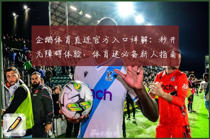 企鹅体育直连官方入口详解：秒开无障碍体验，体育迷必备新人指南