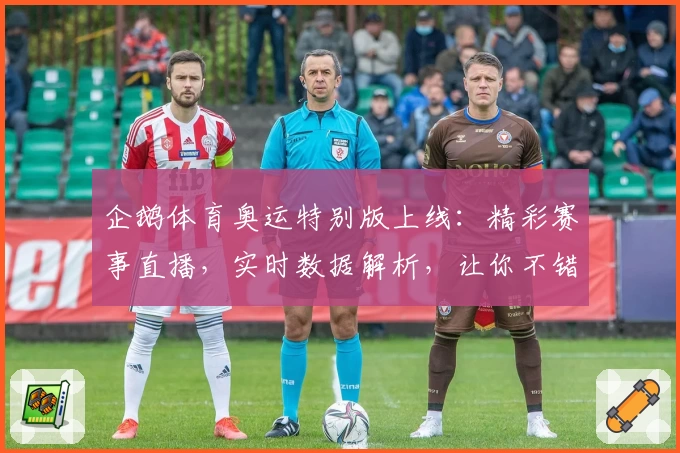 企鹅体育奥运特别版上线：精彩赛事直播，实时数据解析，让你不错过每一个高光时刻