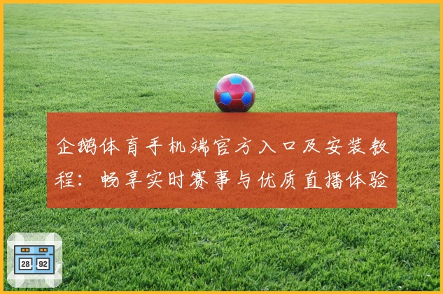 企鹅体育手机端官方入口及安装教程：畅享实时赛事与优质直播体验