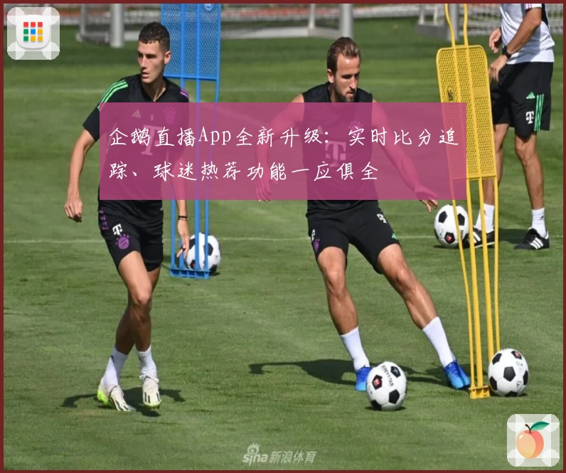 企鹅直播App全新升级：实时比分追踪、球迷热荐功能一应俱全