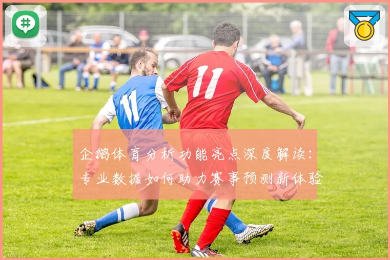 企鹅体育分析功能亮点深度解读：专业数据如何助力赛事预测新体验