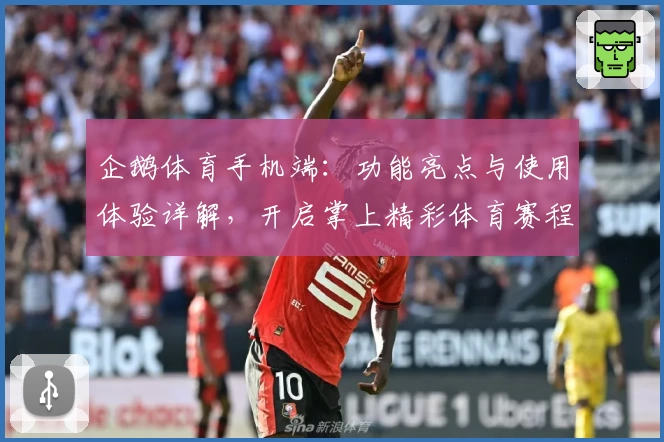 企鹅体育手机端：功能亮点与使用体验详解，开启掌上精彩体育赛程