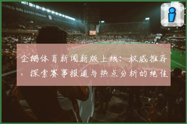 企鹅体育新闻新版上线：权威推荐，探索赛事报道与热点分析的绝佳窗口