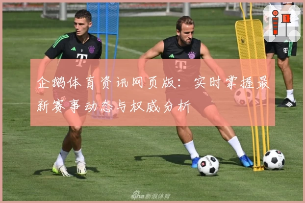 企鹅体育资讯网页版：实时掌握最新赛事动态与权威分析