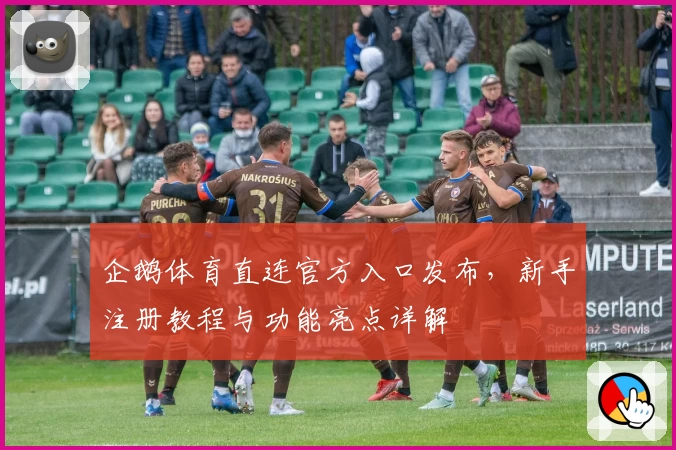 企鹅体育直连官方入口发布，新手注册教程与功能亮点详解