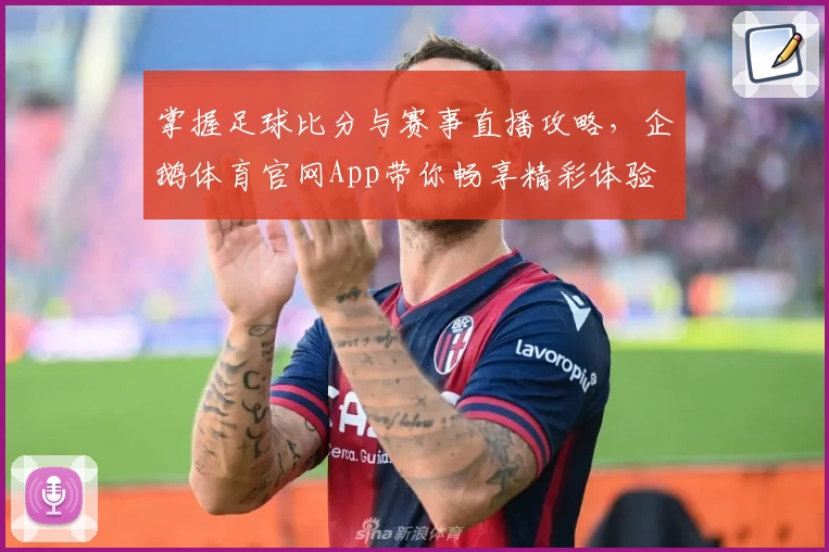 掌握足球比分与赛事直播攻略，企鹅体育官网App带你畅享精彩体验