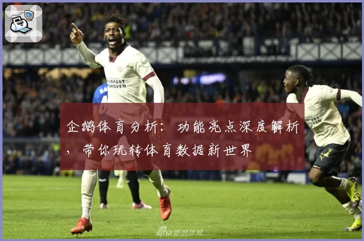 企鹅体育分析:功能亮点深度解析,带你玩转体育数据新世界