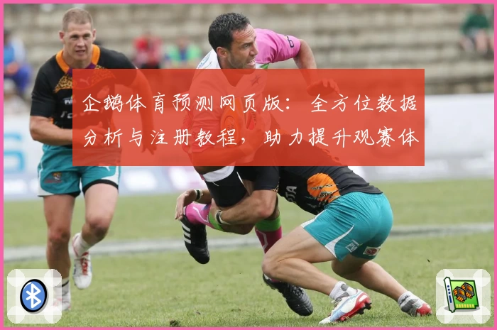 企鹅体育预测网页版：全方位数据分析与注册教程，助力提升观赛体验