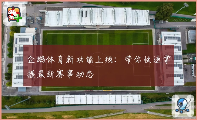 企鹅体育新功能上线：带你快速掌握最新赛事动态
