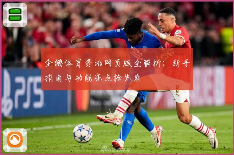 企鹅体育资讯网页版全解析：新手指南与功能亮点抢先看
