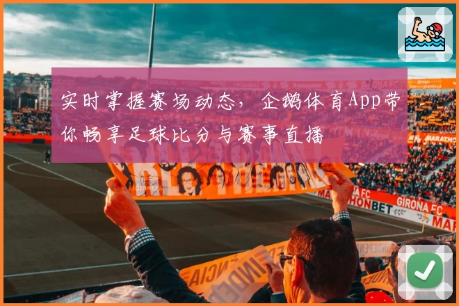 实时掌握赛场动态，企鹅体育App带你畅享足球比分与赛事直播
