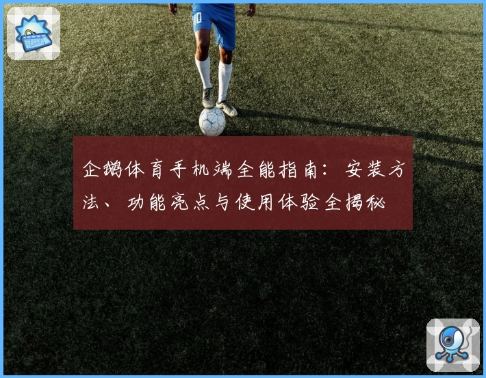 企鹅体育手机端全能指南:安装方法、功能亮点与使用体验全揭秘