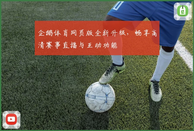 企鹅体育网页版全新升级，畅享高清赛事直播与互动功能