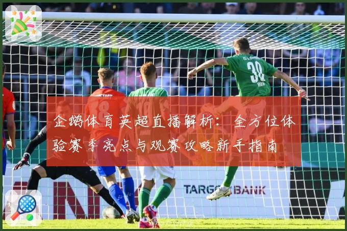 企鹅体育英超直播解析：全方位体验赛季亮点与观赛攻略新手指南