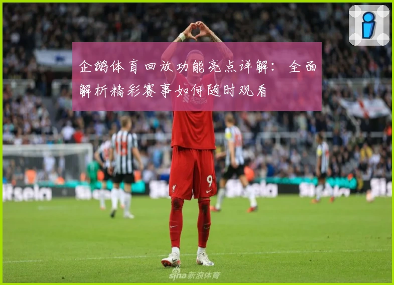 企鹅体育回放功能亮点详解：全面解析精彩赛事如何随时观看