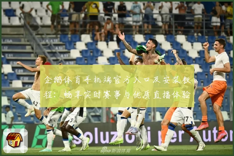 企鹅体育手机端官方入口及安装教程：畅享实时赛事与优质直播体验