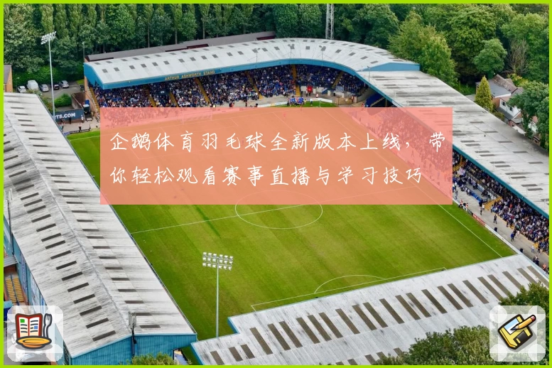 企鹅体育羽毛球全新版本上线，带你轻松观看赛事直播与学习技巧