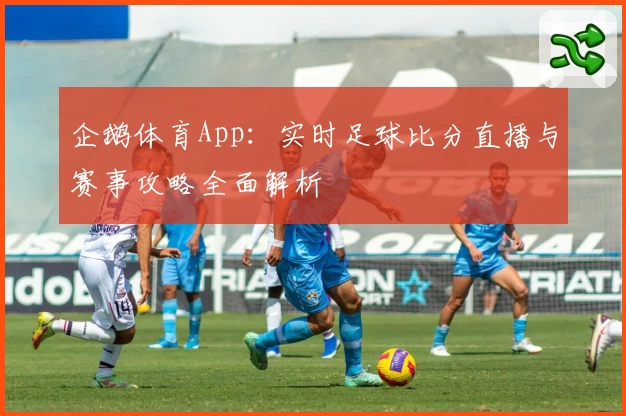 企鹅体育App：实时足球比分直播与赛事攻略全面解析