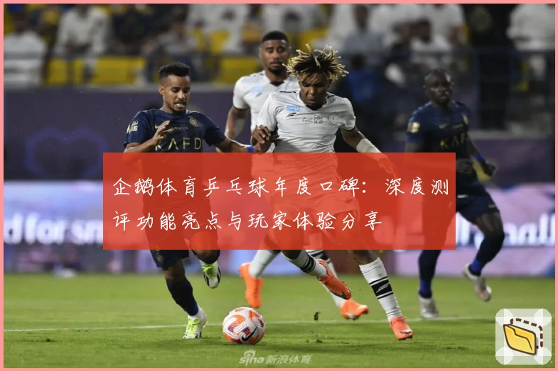 企鹅体育乒乓球年度口碑：深度测评功能亮点与玩家体验分享