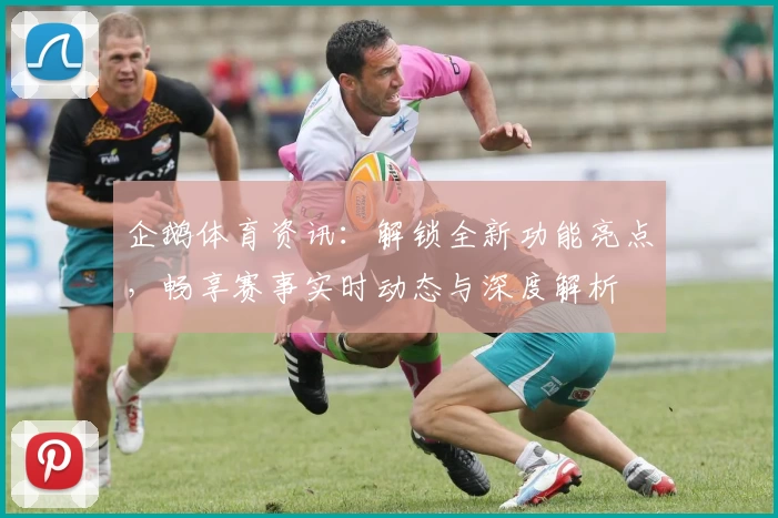企鹅体育资讯：解锁全新功能亮点，畅享赛事实时动态与深度解析