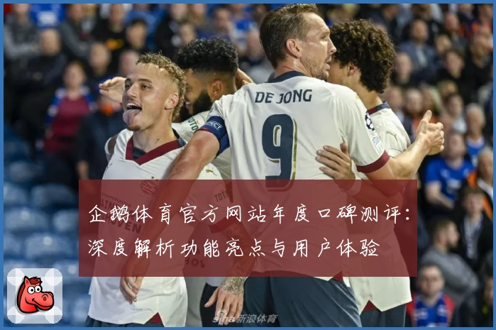企鹅体育官方网站年度口碑测评:深度解析功能亮点与用户体验