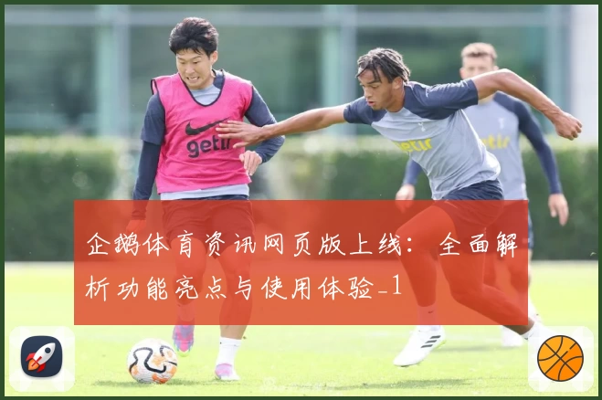 企鹅体育资讯网页版上线：全面解析功能亮点与使用体验_1