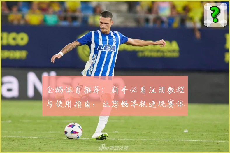 企鹅体育推荐：新手必看注册教程与使用指南，让您畅享极速观赛体验