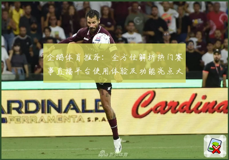 企鹅体育推荐：全方位解析热门赛事直播平台使用体验及功能亮点大盘点