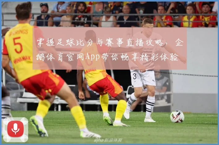 掌握足球比分与赛事直播攻略，企鹅体育官网App带你畅享精彩体验