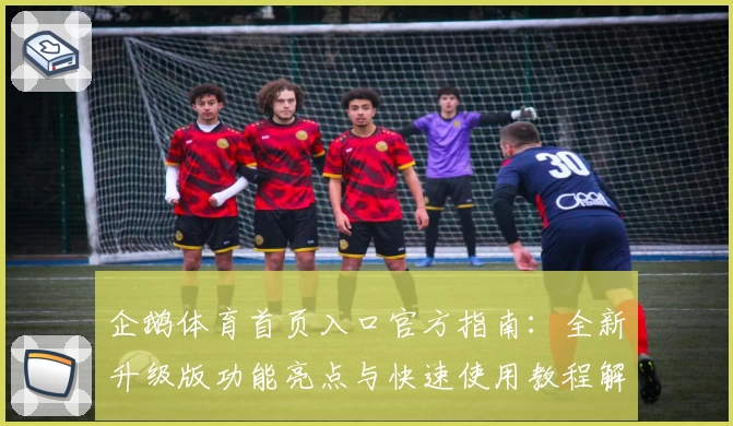 企鹅体育首页入口官方指南：全新升级版功能亮点与快速使用教程解析