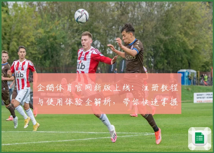 企鹅体育官网新版上线：注册教程与使用体验全解析，带你快速掌握核心功能