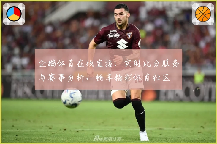 企鹅体育在线直播：实时比分服务与赛事分析，畅享精彩体育社区
