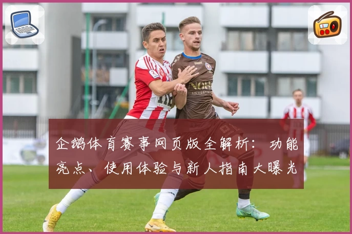 企鹅体育赛事网页版全解析：功能亮点、使用体验与新人指南大曝光