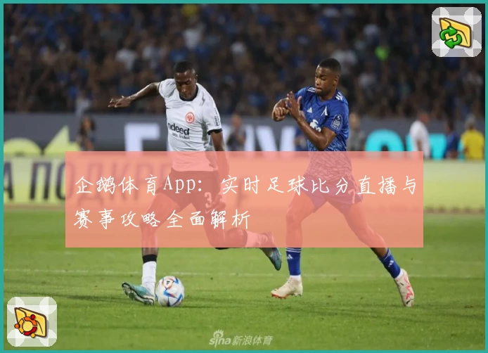 企鹅体育App：实时足球比分直播与赛事攻略全面解析