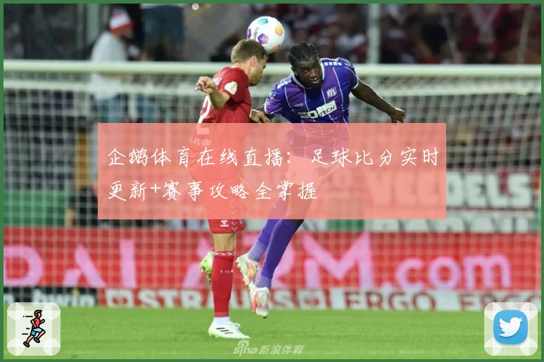 企鹅体育在线直播:足球比分实时更新+赛事攻略全掌握