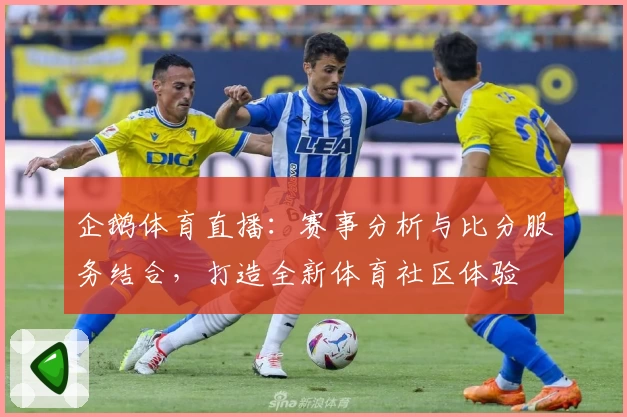 企鹅体育直播：赛事分析与比分服务结合，打造全新体育社区体验
