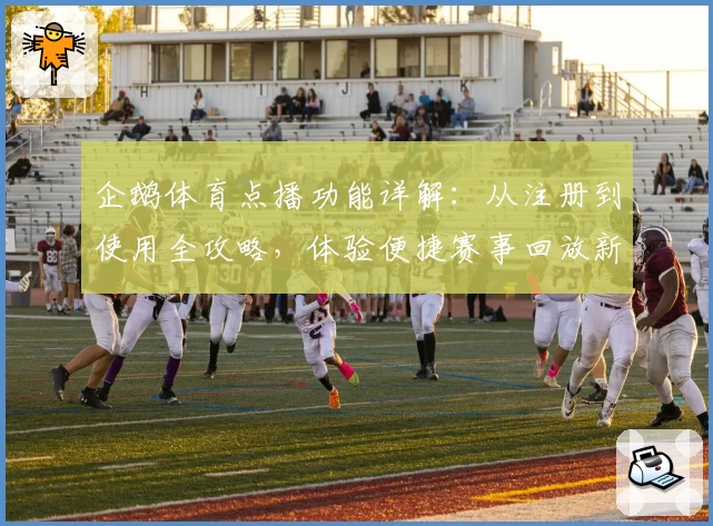 企鹅体育点播功能详解：从注册到使用全攻略，体验便捷赛事回放新方式
