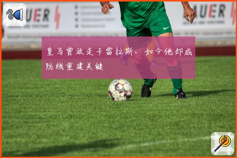 皇马曾放走卡雷拉斯，如今他却成防线重建关键