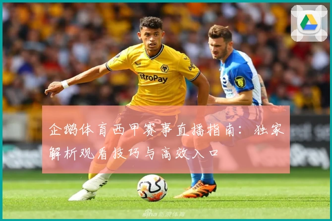 企鹅体育西甲赛事直播指南：独家解析观看技巧与高效入口