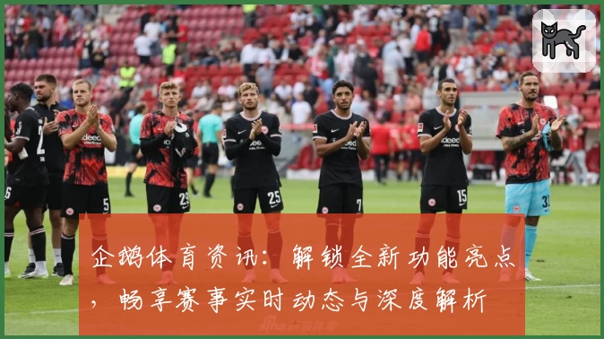 企鹅体育资讯：解锁全新功能亮点，畅享赛事实时动态与深度解析