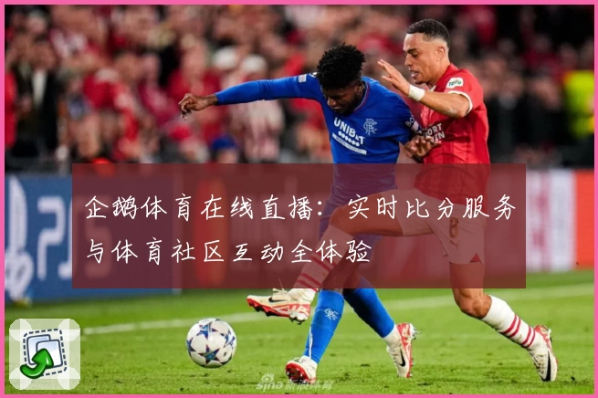 企鹅体育在线直播：实时比分服务与体育社区互动全体验