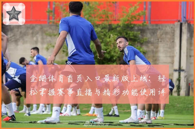 企鹅体育首页入口最新版上线：轻松掌握赛事直播与精彩功能使用详解