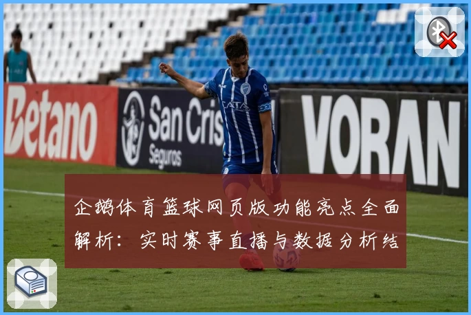 企鹅体育篮球网页版功能亮点全面解析：实时赛事直播与数据分析结合的极致体验