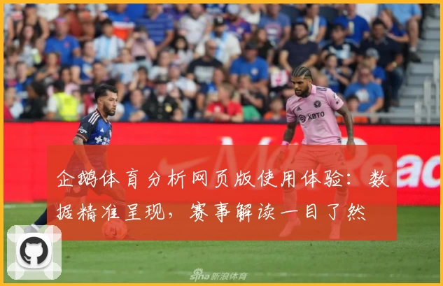企鹅体育分析网页版使用体验：数据精准呈现，赛事解读一目了然